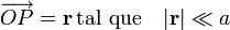 \overrightarrow{OP}=\mathbf{r}\, \mbox{tal que}\quad |\mathbf{r}|\ll a