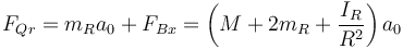 F_{Qr} = m_Ra_0 + F_{Bx} = \left(M+2m_R+\frac{I_R}{R^2}\right)a_0