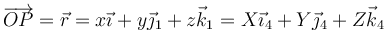 \overrightarrow{OP}=\vec{r}=x\vec{\imath}+y\vec{\jmath}_1+z\vec{k}_1 = X\vec{\imath}_4+Y\vec{\jmath}_4+Z\vec{k}_4