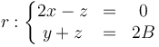 r:\left\{\begin{matrix} 2x - z & = & 0 \\ y + z & = & 2B \end{matrix}\right.