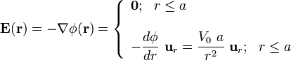 \mathbf{E}(\mathbf{r})=-\nabla\phi(\mathbf{r})=\left\{\begin{array}{l}\mathbf{0}\mathrm{;}\;\;\;r\le a\\ \\ \displaystyle-\frac{d\phi}{dr}\ \mathbf{u}_r=\frac{V_0\ a}{r^2}\ \mathbf{u}_r\mathrm{;}\;\;\;r\le a\end{array}\right.