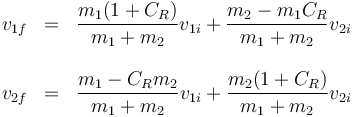 \begin{array}{rcl}
v_{1f}&=&\dfrac{m_1(1+C_R)}{m_1+m_2}v_{1i}+\dfrac{m_2-m_1C_R}{m_1+m_2}v_{2i} \\ && \\
v_{2f}&=&\dfrac{m_1-C_Rm_2}{m_1+m_2}v_{1i}+\dfrac{m_2(1+C_R)}{m_1+m_2}v_{2i}
\end{array}