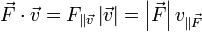 \vec{F}\cdot\vec{v}=F_{\parallel\vec{v}}\left|\vec{v}\right| = \left|\vec{F}\right| v_{\parallel \vec{F}}