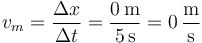 v_m=\frac{\Delta x}{\Delta t}=\frac{0\,\mathrm{m}}{5\,\mathrm{s}}=0\,\frac{\mathrm{m}}{\mathrm{s}}