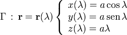 
\Gamma\,:\,\mathbf{r} = \mathbf{r}(\lambda)
\left\{
  \begin{array}{l}
    x(\lambda) = a \cos\lambda\\
    y(\lambda) = a \,\mathrm{sen}\,\lambda\\
    z(\lambda) = a \lambda
  \end{array}
\right.
