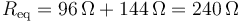 R_\mathrm{eq}=96\,\Omega+144\,\Omega = 240\,\Omega