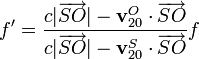 f'=\frac{c|\overrightarrow{SO}|-\mathbf{v}^O_{20}\cdot\overrightarrow{SO}}{c|\overrightarrow{SO}|-\mathbf{v}^S_{20}\cdot\overrightarrow{SO}}f