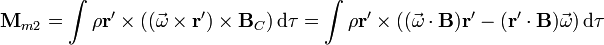 \mathbf{M}_{m2} = \int \rho \mathbf{r}'\times((\vec{\omega}\times\mathbf{r}')\times\mathbf{B}_C)\,\mathrm{d}\tau =\int \rho \mathbf{r}'\times((\vec{\omega}\cdot\mathbf{B})\mathbf{r}'-(\mathbf{r}'\cdot\mathbf{B})\vec{\omega})\,\mathrm{d}\tau