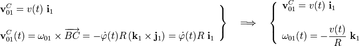 \left.\begin{array}{l}\displaystyle\mathbf{v}_{01}^C=v(t)\ \mathbf{i}_1\\ \\ \displaystyle\mathbf{v}_{01}^C(t)=\mathbf{\omega}_{01}\times\overrightarrow{BC}=-\dot{\varphi}(t)R\left(\mathbf{k}_1\times\mathbf{j}_1\right)=
\dot{\varphi}(t)R\ \mathbf{i}_1\end{array}\right\}\quad\Longrightarrow\quad\left\{\begin{array}{l}\displaystyle\mathbf{v}_{01}^C=v(t)\ \mathbf{i}_1\\ \\ \displaystyle\mathbf{\omega}_{01}(t)=-\frac{v(t)}{R}\ \mathbf{k}_1\end{array}\right.
