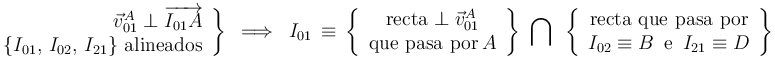 \left.\begin{array}{r}
\vec{v}_{01}^{A}\perp\overrightarrow{I_{01}A} \\ \{I_{01},\, I_{02},\, I_{21}\} \,\,\mathrm{alineados} \end{array}\right\} \,\,\,\Longrightarrow\,\,\, I_{01}\,\equiv\,\left\{\begin{array}{c} \mathrm{recta}\perp\vec{v}_{01}^{A} \\ \mathrm{que}\,\,\mathrm{pasa}\,\,\mathrm{por} \, A \end{array}\right\}\,\,\bigcap\,\,\,\left\{\begin{array}{c} \mathrm{recta}\,\,\mathrm{que}\,\,\mathrm{pasa}\,\,\mathrm{por} \\ I_{02}\equiv B\,\,\,\mathrm{e}\,\,\, I_{21}\equiv D \end{array}\right\}