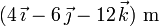 (4\,\vec{\imath}-6\,\vec{\jmath}-12\,\vec{k})\,\,\mathrm{m}