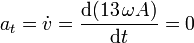 a_t=\dot{v}=\frac{\mathrm{d}(13\,\omega A)}{\mathrm{d}t}=0