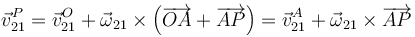 \vec{v}^P_{21}=\vec{v}^O_{21}+\vec{\omega}_{21}\times\left(\overrightarrow{OA}+\overrightarrow{AP}\right)=\vec{v}^A_{21}+\vec{\omega}_{21}\times\overrightarrow{AP}