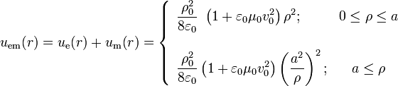 u_\mathrm{em}\mathbf(r)=u_\mathrm{e}\mathbf(r)+u_\mathrm{m}\mathbf(r)=\left\{
\begin{array}{lc}\displaystyle \frac{\rho_0^2}{8\varepsilon_0}\ \left(1+\varepsilon_0\mu_0v_0^2\right) \rho^2;&0\leq\rho\leq a
\\ \\ \displaystyle \frac{\rho_0^2}{8\varepsilon_0}\left(1+\varepsilon_0\mu_0v_0^2\right)\left(\frac{a^2}{\rho}\right)^2; & a\leq\rho\end{array}\right.