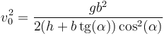 v_0^2 = \frac{gb^2}{2(h+b\,\mathrm{tg}(\alpha))\cos^2(\alpha)}