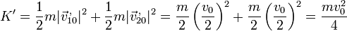K' = \frac{1}{2}m|\vec{v}^{\,,}_{10}|^2+\frac{1}{2}m|\vec{v}^{\,,}_{20}|^2 = \frac{m}{2}\left(\frac{v_0}{2}\right)^2+\frac{m}{2}\left(\frac{v_0}{2}\right)^2=\frac{mv_0^2}{4}