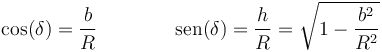 \cos(\delta)=\frac{b}{R}\qquad\qquad \mathrm{sen}(\delta)=\frac{h}{R}=\sqrt{1-\frac{b^2}{R^2}}