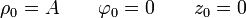 \rho_0 = A\qquad\varphi_0 = 0\qquad z_0=0