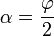 \alpha = \frac{\varphi}{2}