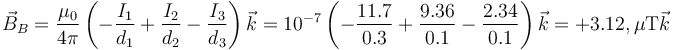 \vec{B}_B=\frac{\mu_0}{4\pi}\left(-\frac{I_1}{d_1}+\frac{I_2}{d_2}-\frac{I_3}{d_3}\right)\vec{k}=10^{-7}\left(-\frac{11.7}{0.3}+\frac{9.36}{0.1}-\frac{2.34}{0.1}\right)\vec{k} = +3.12,\mu\mathrm{T}\vec{k}