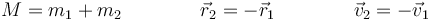 M = m_1+m_2\qquad\qquad \vec{r}_2=-\vec{r}_1\qquad\qquad \vec{v}_2=-\vec{v}_1