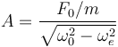 
A = \dfrac{F_0/m}{\sqrt{\omega_0^2-\omega_e^2 }}
