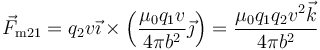 \vec{F}_{\mathrm{m}21}=q_2v\vec{\imath}\times\left(\frac{\mu_0q_1v}{4\pi
b^2}\vec{\jmath}\right)=\frac{\mu_0q_1q_2v^2\vec{k}}{4\pi b^2}