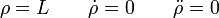 \rho = L\qquad \dot{\rho}=0\qquad \ddot{\rho}=0