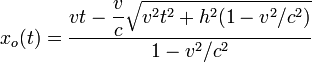 
x_o(t) = \frac{\displaystyle vt-\frac{v}{c}\sqrt{v^2t^2+h^2(1-v^2/c^2)}}{1-v^2/c^2}
