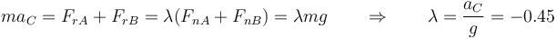 ma_C = F_{rA}+F_{rB}=\lambda(F_{nA}+F_{nB}) = \lambda m g \qquad\Rightarrow\qquad \lambda = \frac{a_C}{g}=-0.45
