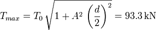 
T_{max} = T_0\,\sqrt{1+A^2\,\left(\dfrac{d}{2}\right)^2} = 93.3\,\mathrm{kN}
