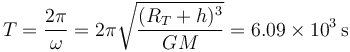 
T = \dfrac{2\pi}{\omega} = 2\pi\sqrt{\dfrac{(R_T+h)^3}{GM}}
=
6.09\times10^3\,\mathrm{s}
