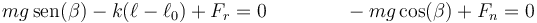 mg\,\mathrm{sen}(\beta)-k(\ell-\ell_0)+F_r = 0\qquad\qquad -mg\cos(\beta)+F_n = 0