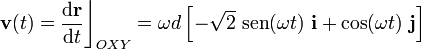 \displaystyle\mathbf{v}(t)=\frac{\mathrm{d}\mathbf{r}}{\mathrm{d}t}\bigg\rfloor_{OXY}= \omega d\left[-\sqrt{2}\ \mathrm{sen} (\omega t)\ \mathbf{i}+ \cos(\omega t)\ \mathbf{j}\right]