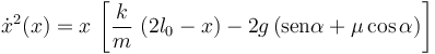  \dot{x}^2(x)=x\!\ \left[\frac{k}{m}\ (2l_0-x)-2g\!\ (\mathrm{sen}\alpha+\mu\cos\alpha)\right]