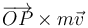 \overrightarrow{OP}\times m\vec{v}\,\,\,\,\,\,\,\,