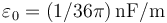 \varepsilon_0=(1/36\pi)\,\mathrm{nF/m}