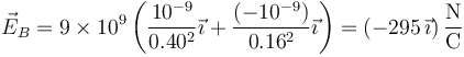 \vec{E}_B=9\times 10^9\left(\frac{10^{-9}}{0.40^2}\vec{\imath}+\frac{(-10^{-9})}{0.16^2}\vec{\imath}\right)=\left(-295\,\vec{\imath}\right)\frac{\mathrm{N}}{\mathrm{C}}