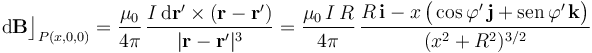 \mathrm{d}\mathbf{B}\big\rfloor_{P(x,0,0)}=\frac{\mu_0}{4\pi}\!\ \frac{I\!\ \mathrm{d}\mathbf{r}^\prime\times (\mathbf{r}-\mathbf{r}^\prime)}{|\mathbf{r}-\mathbf{r}^\prime|^3}=\frac{\mu_0\!\ I\!\ R}{4\pi}\, \frac{R\!\ \mathbf{i}-x\!\ \big(\cos\varphi^\prime\!\ \mathbf{j}+ \mathrm{sen}\!\ \varphi^\prime\!\ \mathbf{k}\big)}{(x^2+R^2)^{3/2}} 
