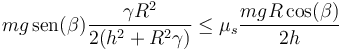 mg\,\mathrm{sen}(\beta) \frac{\gamma R^2}{2(h^2+R^2\gamma)}\leq \mu_s \frac{mgR\cos(\beta)}{2h}