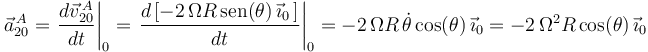 
\vec{a}^{\, A}_{20}=\displaystyle\left.\frac{d\vec{v}^{\, A}_{20}}{d t}\right|_0=\left.\frac{d\left[-2\,\Omega
R\,\mathrm{sen}(\theta)\,\vec{\imath}_0\,\right]}{d t}\right|_0=-2\,\Omega R\,\dot{\theta}\,\mathrm{cos}(\theta)\,\vec{\imath}_0=-2\,\Omega^2
R\,\mathrm{cos}(\theta)\,\vec{\imath}_0
