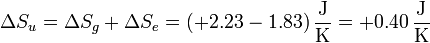 \Delta S_u = \Delta S_g + \Delta S_e = (+2.23-1.83)\,\frac{\mathrm{J}}{\mathrm{K}} = +0.40\,\frac{\mathrm{J}}{\mathrm{K}}