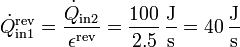 \dot{Q}_\mathrm{in1}^\mathrm{rev} = \frac{\dot{Q}_\mathrm{in2}}{\epsilon^\mathrm{rev}} =\frac{100}{2.5}\,\frac{\mathrm{J}}{\mathrm{s}} = 40\,\frac{\mathrm{J}}{\mathrm{s}}