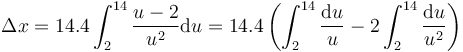 \Delta x = 14.4\int_2^{14}\frac{u-2}{u^2}\mathrm{d}u=14.4\left(\int_2^{14}\frac{\mathrm{d}u}{u}-2\int_2^{14}\frac{\mathrm{d}u}{u^2}\right)