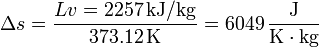 \Delta s = \frac{Lv=2257\,\mathrm{kJ}/\mathrm{kg}}{373.12\,\mathrm{K}}=6049\,\frac{\mathrm{J}}{\mathrm{K}\cdot\mathrm{kg}}