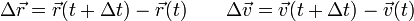 \Delta\vec{r}=\vec{r}(t+\Delta t)-\vec{r}(t)\qquad \Delta\vec{v}=\vec{v}(t+\Delta t)-\vec{v}(t)