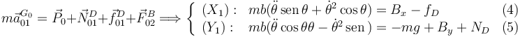 
m\vec{a}^{G_0}_{01} = \vec{P}_0 + \vec{N}^D_{01} + \vec{f}_{01}^D + \vec{F}^B_{02}
\Longrightarrow
\left\{
\begin{array}{llr}
(X_1): & mb(\ddot{\theta}\,\mathrm{sen}\,\theta + \dot{\theta}^2\cos\theta) =
B_x - f_D & (4)\\
(Y_1): & mb(\ddot{\theta}\cos\theta\theta - \dot{\theta}^2\,\mathrm{sen}\,) =
-mg + B_y + N_D & (5)
\end{array}
\right.
