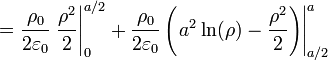 =\frac{\rho_0}{2\varepsilon_0}\left. \frac{\rho^2}{2}\right|_0^{a/2}+\frac{\rho_0}{2\varepsilon_0}\left(\left.a^2 \ln(\rho)-\frac{\rho^2}{2}\right)\right|_{a/2}^a