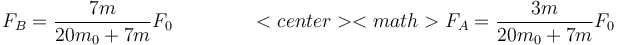 F_B = \frac{7m}{20m_0+7m}F_0\qquad\qquad 
<center><math>F_A=\frac{3m}{20m_0+7m}F_0