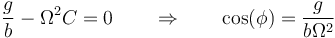 \frac{g}{b}-\Omega^2C = 0\qquad\Rightarrow\qquad \cos(\phi)=\frac{g}{b\Omega^2}